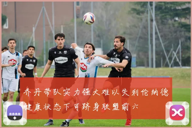 乔丹带队实力强大难以失利伦纳德健康状态下可跻身联盟前六