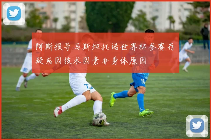 阿斯报导马斯坦托诺世界杯参赛存疑或因技术因素非身体原因