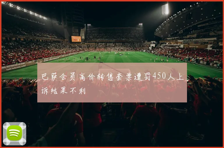 巴萨会员高价转售套票遭罚450人上诉结果不利