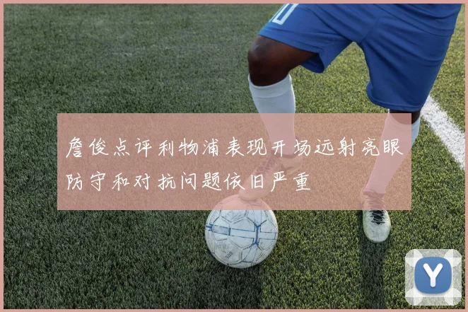 詹俊点评利物浦表现开场远射亮眼防守和对抗问题依旧严重