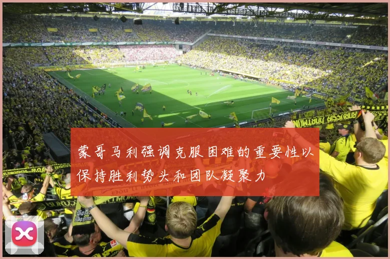蒙哥马利强调克服困难的重要性以保持胜利势头和团队凝聚力