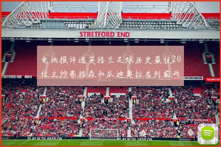 电讯报评选英格兰足球历史最佳20位主帅弗格森和瓜迪奥拉名列前两位