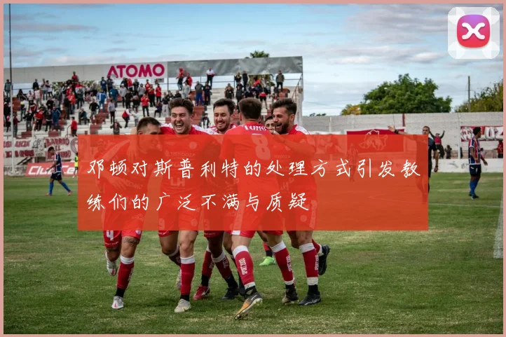 邓顿对斯普利特的处理方式引发教练们的广泛不满与质疑