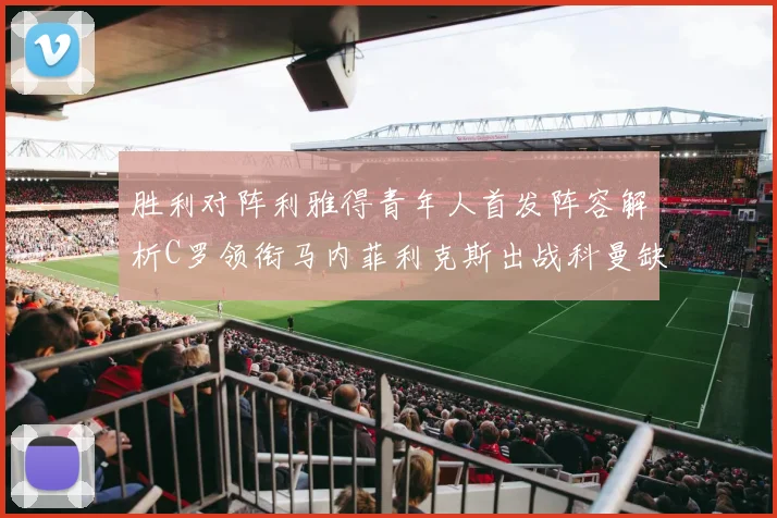 胜利对阵利雅得青年人首发阵容解析C罗领衔马内菲利克斯出战科曼缺席